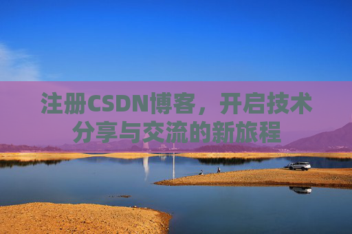注册CSDN博客，开启技术分享与交流的新旅程