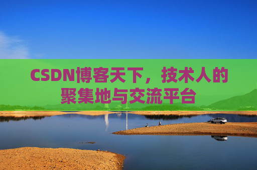CSDN博客天下,技术人的聚集地与交流平台